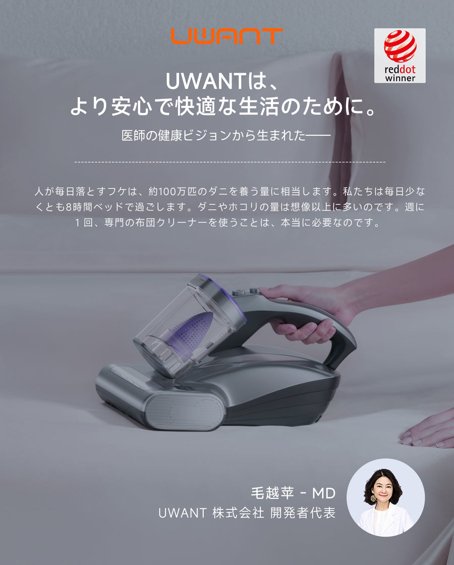 uwant M600 家族の眠りを守るために生まれた、uwant コードレス布団クリーナー M600。目に見えない汚れやダニをやさしく、そして確実に取り除き、清潔で心地よい睡眠環境をお届けします。
